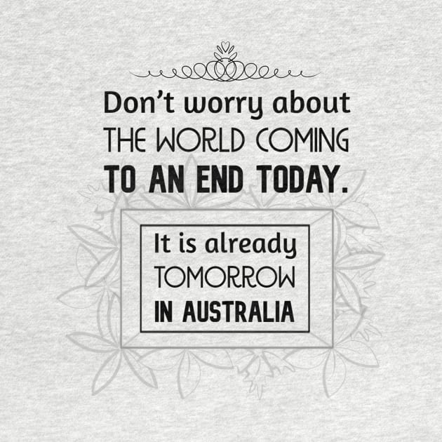 Positive Quotes - Don't worry about the world coming to an end today. It is already tomorrow in Australia. by Red Fody